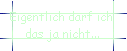 Eigentlich darf ich  
 das ja nicht...
