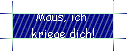 Maus, ich  
 kriege dich!