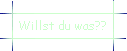Willst du was??