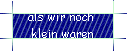 als wir noch  
 klein waren