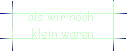 als wir noch  
 klein waren